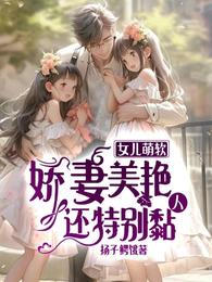 女儿萌软，娇妻美艳，还特别黏人章节列表