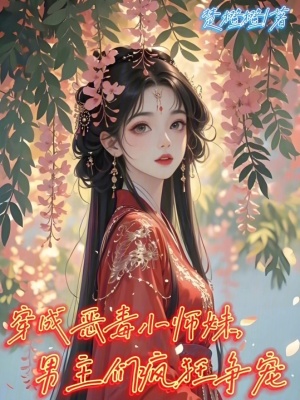 穿成恶毒小师妹，男主们疯狂争宠章节列表