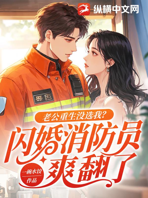 老公重生没选我？闪婚消防员爽翻了章节列表
