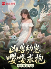 凶兽幼崽嘤嘤求抱，驯兽称霸大陆章节列表