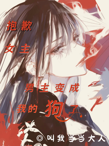 抱歉女主，男主变成我的狗了章节列表