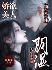 娇欲美人锁不住，阴湿大佬步步诱章节列表