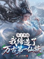 多子多福，我缔造了万古第一仙族章节列表