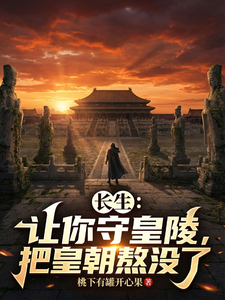 长生：让你守皇陵，把皇朝熬没了章节列表